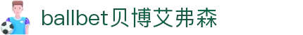 ballbet贝博艾弗森(体育科技有限公司)官方网站